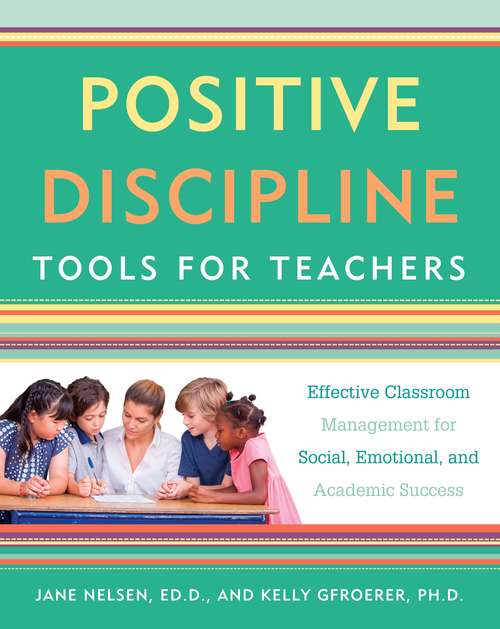Positive Discipline Tools for Teachers: Effective Classroom Management for Social, Emotional, and Academic Success