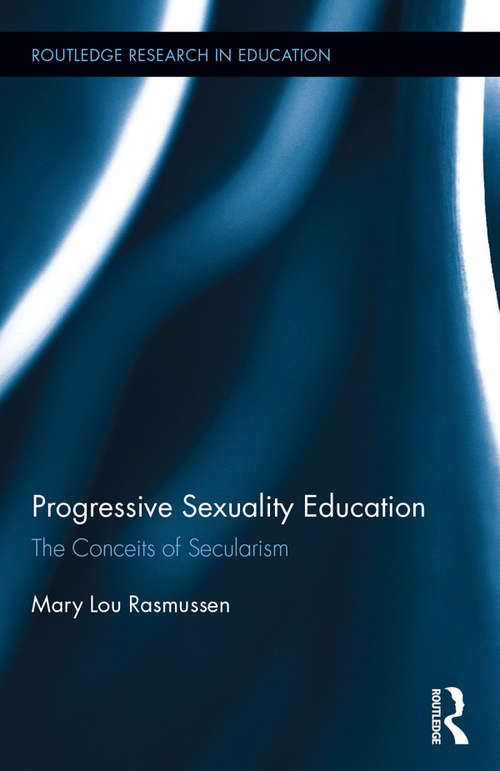 Progressive Sexuality Education: The Conceits of Secularism (Routledge Research in Education)