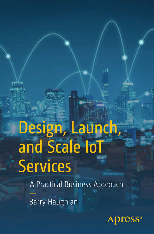 Book cover of Design, Launch, and Scale IoT Services: A Practical Business Approach (1st ed.)