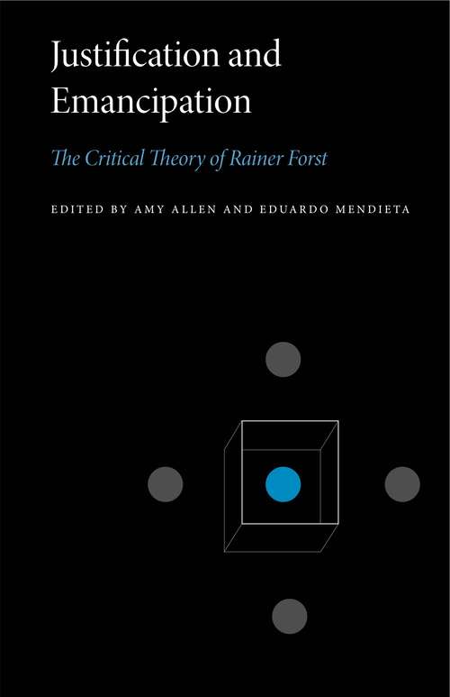Justification and Emancipation: The Critical Theory of Rainer Forst (Penn State Series in Critical Theory #2)