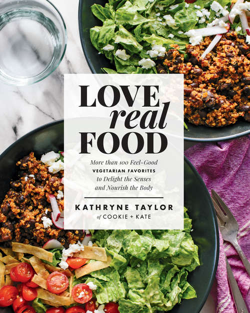Book cover of Love Real Food: More Than 100 Feel-Good Vegetarian Favorites to Delight the Senses and Nourish t he Body