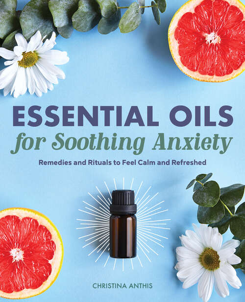 Book cover of Essential Oils for Soothing Anxiety: Remedies and Rituals to Feel Calm and Refreshed