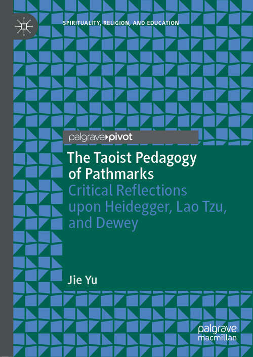 The Taoist Pedagogy of Pathmarks: Critical Reflections Upon Heidegger, Lao Tzu, And Dewey (Spirituality, Religion, and Education)