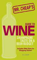 Mr. Cheap's Guide To Wine: Champagne Taste on a Beer Budget!