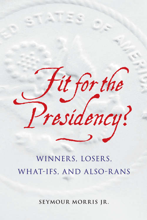 Book cover of Fit for the Presidency?: Winners, Losers, What-Ifs, and Also-Rans