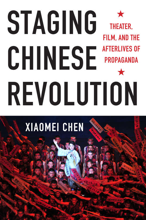 Book cover of Staging Chinese Revolution: Theater, Film, and the Afterlives of Propaganda