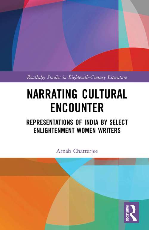 Narrating Cultural Encounter: Representations of India by Select Enlightenment Women Writers (Routledge Studies in Eighteenth-Century Literature)