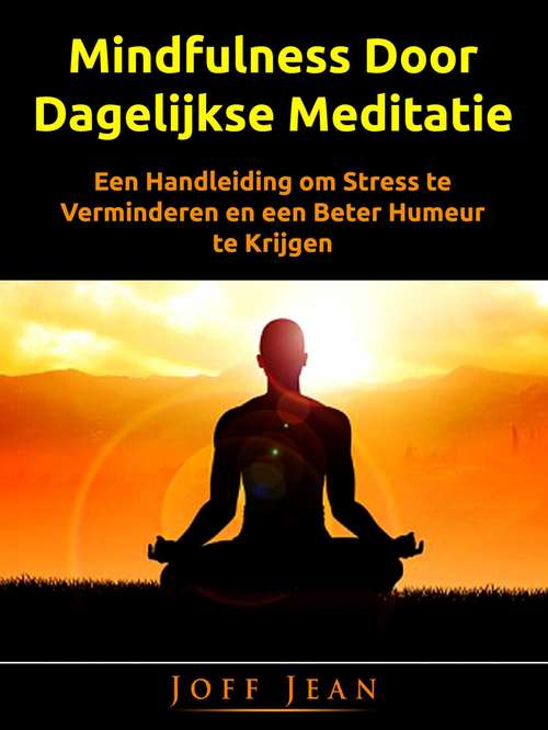 Book cover of Mindfulness Door Dagelijkse Meditatie: Een Handleiding om Stress te Verminderen en een Beter Humeur te Krijgen