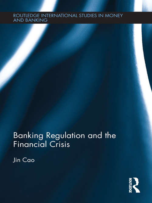 Banking Regulation and the Financial Crisis (Routledge International Studies In Money And Banking Ser. #69)