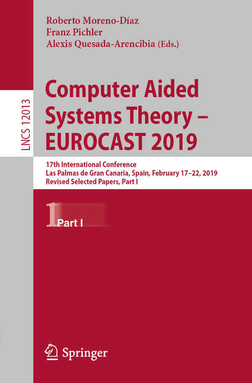 Book cover of Computer Aided Systems Theory – EUROCAST 2019: 17th International Conference, Las Palmas de Gran Canaria, Spain, February 17–22, 2019, Revised Selected Papers, Part I (1st ed. 2020) (Lecture Notes in Computer Science #12013)