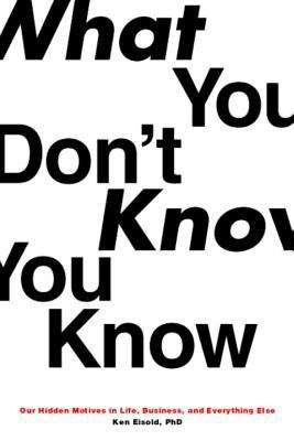 Book cover of What You Don’t Know You Know: Our Hidden Motives in Life, Business, and Everything Else