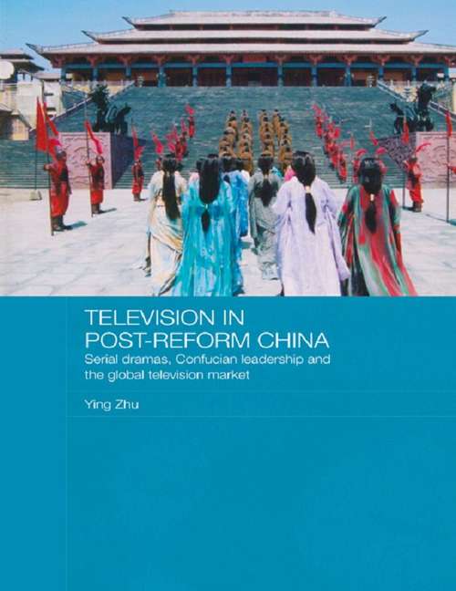 Television in Post-Reform China: Serial Dramas, Confucian Leadership and the Global Television Market (Media, Culture and Social Change in Asia #9)