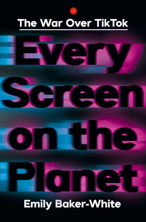 Book cover of Every Screen on the Planet: The War Over Tiktok