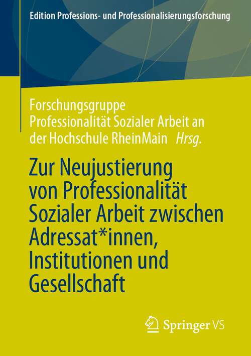 Book cover of Zur Neujustierung von Professionalität Sozialer Arbeit zwischen Adressat*innen, Institutionen und Gesellschaft (1. Aufl. 2023) (Edition Professions- und Professionalisierungsforschung #15)