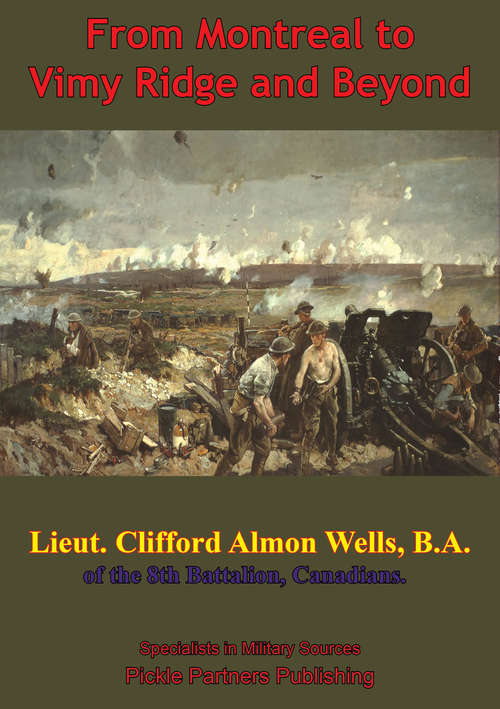 Book cover of From Montreal To Vimy Ridge And Beyond; The Correspondence Of Lieut. Clifford Almon Wells, B.A.,: Of The 8th Battalion, Canadians, B.E.F., November, 1915-April, 1917