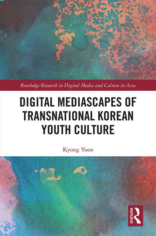 Digital Mediascapes of Transnational Korean Youth Culture (Routledge Research in Digital Media and Culture in Asia)
