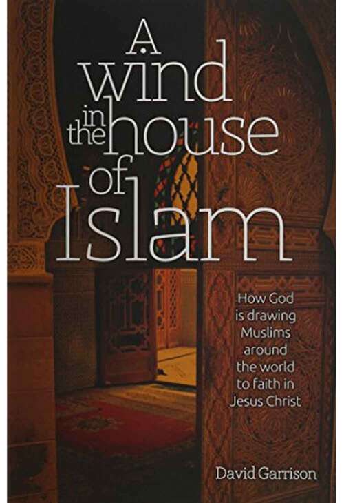 A Wind in the House of Islam: How God is Drawing Muslims Around the World to Faith in Jesus Christ