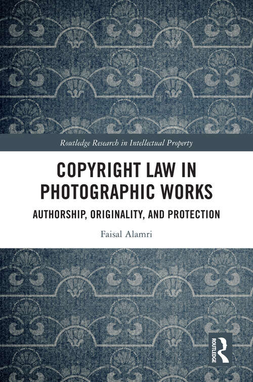 Book cover of Copyright Law in Photographic Works: Authorship, Originality, and Protection (1) (Routledge Research in Intellectual Property)