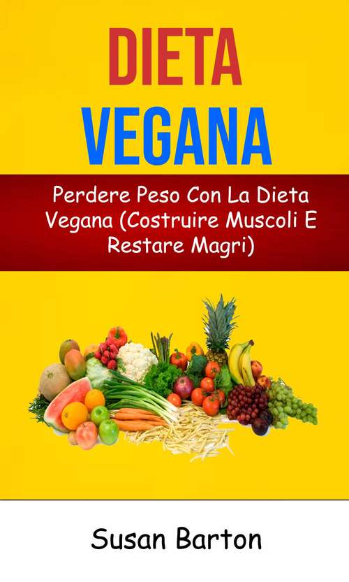 Book cover of Dieta Vegana: Perdere Peso Con La Dieta Vegana (Costruire Muscoli E Restare Magri)