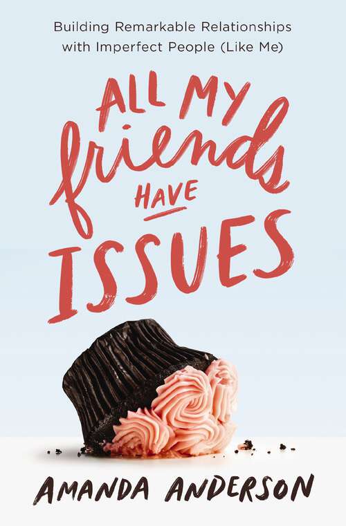 Book cover of All My Friends Have Issues: Building Remarkable Relationships with Imperfect People (Like Me)