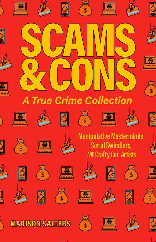 Book cover of Scams and Cons: Manipulative Masterminds, Serial Swindlers, and Crafty Con Artists (Including Anna Sorokin, Elizabeth Holmes, Simon Leveiv, Issei Sagawa, John Edward Robinson, and more)