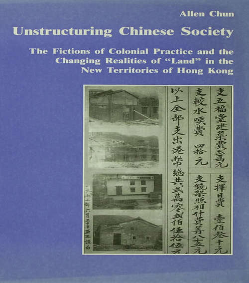 Unstructuring Chinese Society: The Fictions of Colonial Practice and the Changing Realities of "Land" in the New Territories of Hong Kong