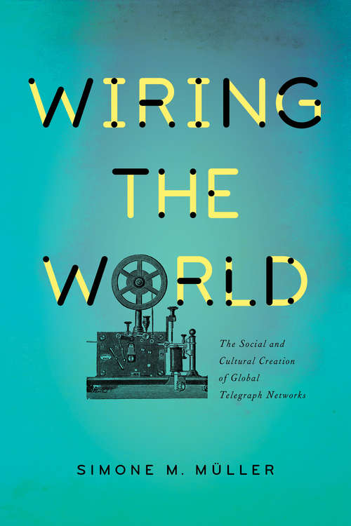 Book cover of Wiring the World: The Social and Cultural Creation of Global Telegraph Networks