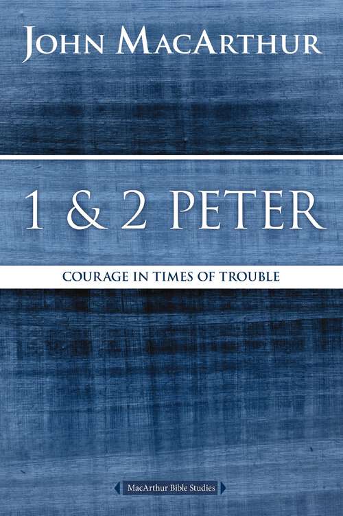 1 and 2 Peter: Courage in Times of Trouble (MacArthur Bible Studies)
