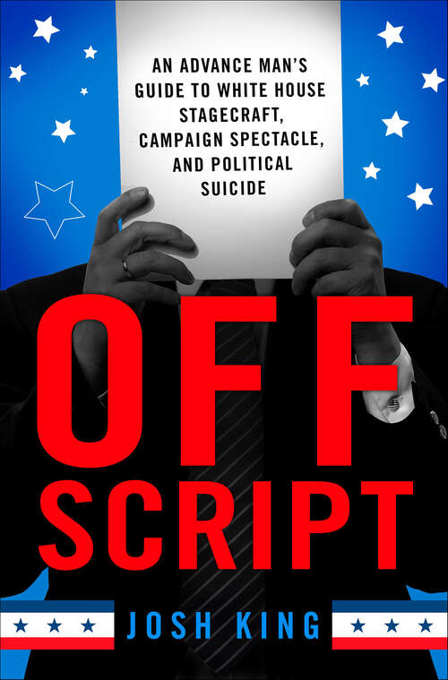 Book cover of Off Script: An Advance Man's Guide to White House Stagecraft, Campaign Spectacle, and Political Suicide