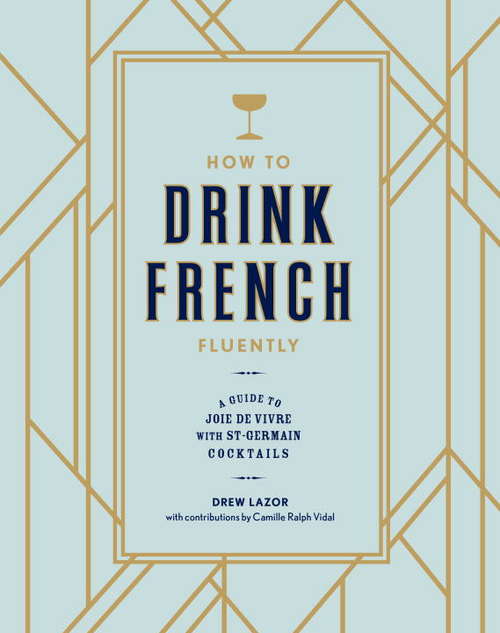 How to Drink French Fluently: A Guide to Joie de Vivre with St-Germain Cocktails
