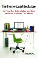 Book cover of The Home-based Bookstore: Start Your Own Business Selling Used Books on Amazon, Ebay or Your Own Web Site