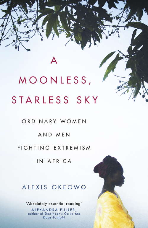 Book cover of A Moonless, Starless Sky: Ordinary Women and Men Fighting Extremism in Africa