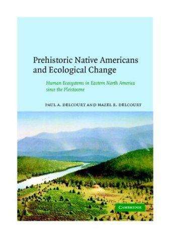 Prehistoric Native Americans And Ecological Change: Human Ecosystems In Eastern North America Since The Pleistocene