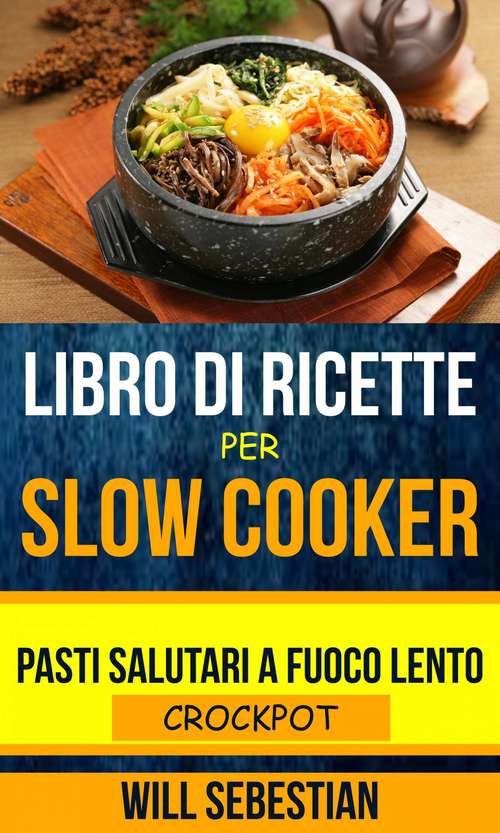 Book cover of Libro di Ricette Per Slow Cooker: Pasti Salutari A Fuoco Lento (Crockpot)