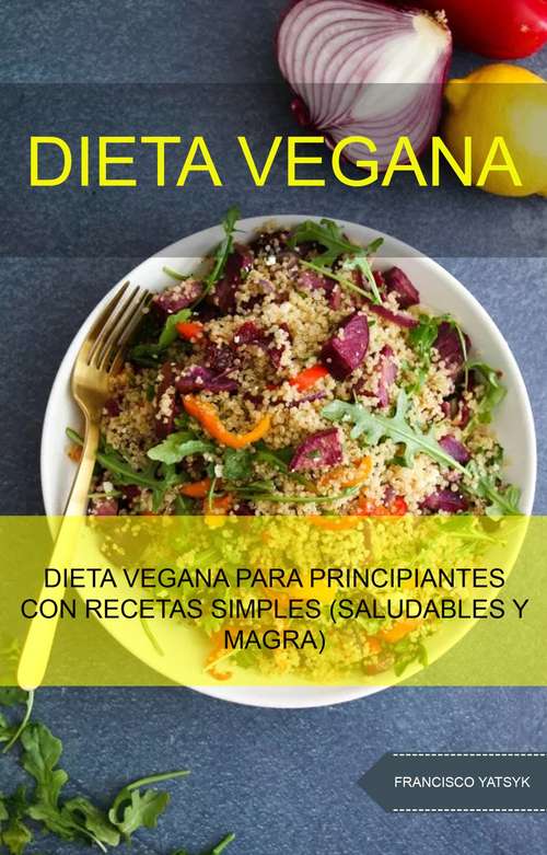 Book cover of Dieta Vegana: Dieta Vegana Para Principiantes Con Recetas Simples (Saludables Y Magra)
