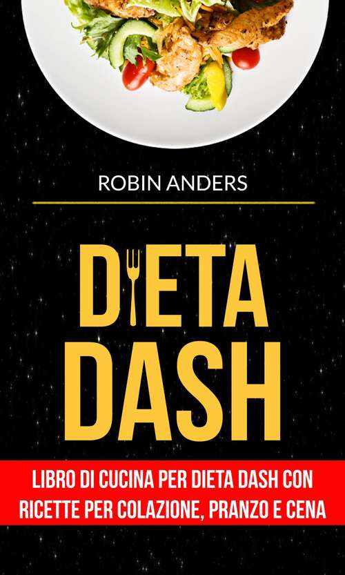 Book cover of Dieta DASH: Libro di cucina per dieta Dash con ricette per colazione, pranzo e cena