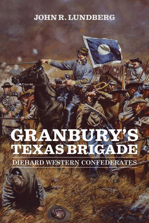Book cover of Granbury's Texas Brigade: Diehard Western Confederates (Conflicting Worlds: New Dimensions of the American Civil War)