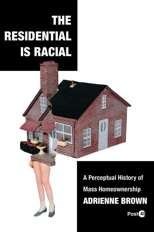 Book cover of The Residential Is Racial: A Perceptual History of Mass Homeownership (Post*45)