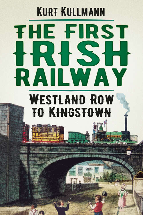 Book cover of The First Irish Railway: Westland Row to Kingstown