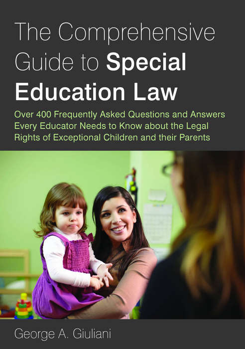 The Comprehensive Guide to Special Education Law: Over 400 Frequently Asked Questions and Answers Every Educator Needs to Know about the Legal Rights of Exceptional Children and their Parents