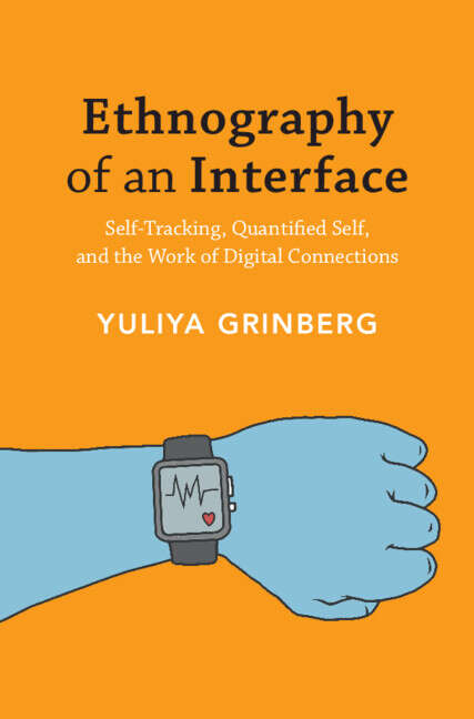 Book cover of Ethnography of an Interface: Self-Tracking, Quantified Self, and the Work of Digital Connections