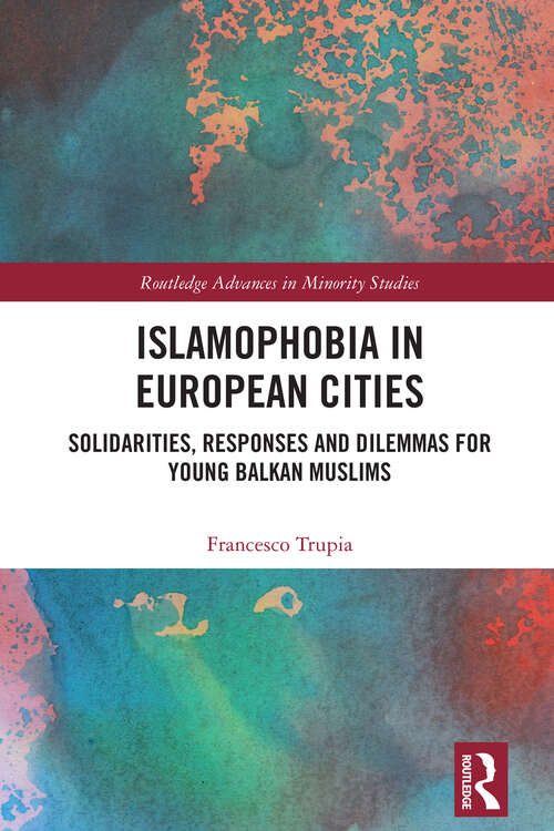 Book cover of Islamophobia in European Cities: Solidarities, Responses and Dilemmas for Young Balkan Muslims (1) (Routledge Advances in Minority Studies)