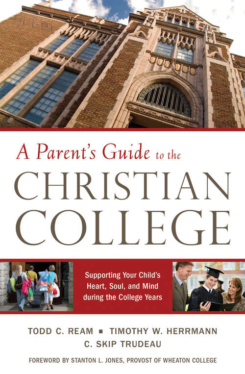 Parent's Guide to the Christian College: Supporting Your Child's Mind and Spirit during the College Years