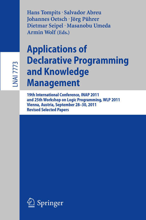 Book cover of Applications of Declarative Programming and Knowledge Management: 19th International Conference, INAP 2011, and 25th Workshop on Logic Programming, WLP 2011, Vienna, Austria, September 28-30, 2011, Revised Selected Papers (Lecture Notes in Computer Science #7773)