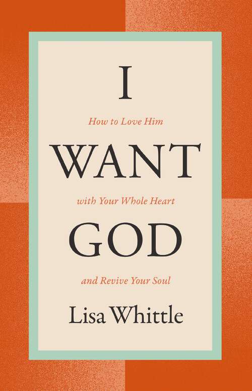 Book cover of I Want God: How to Love Him with Your Whole Heart and Revive Your Soul