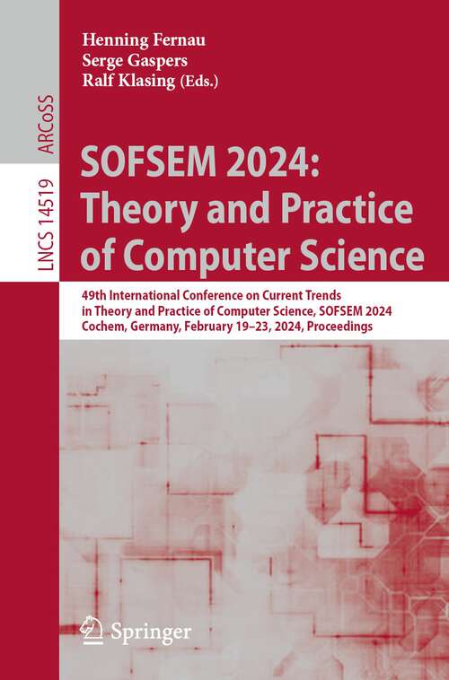 Book cover of SOFSEM 2024: 49th International Conference on Current Trends in Theory and Practice of Computer Science, SOFSEM 2024, Cochem, Germany, February 19–23, 2024, Proceedings (1st ed. 2024) (Lecture Notes in Computer Science #14519)