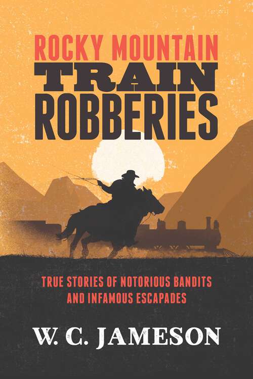 Book cover of Rocky Mountain Train Robberies: True Stories of Notorious Bandits and Infamous Escapades