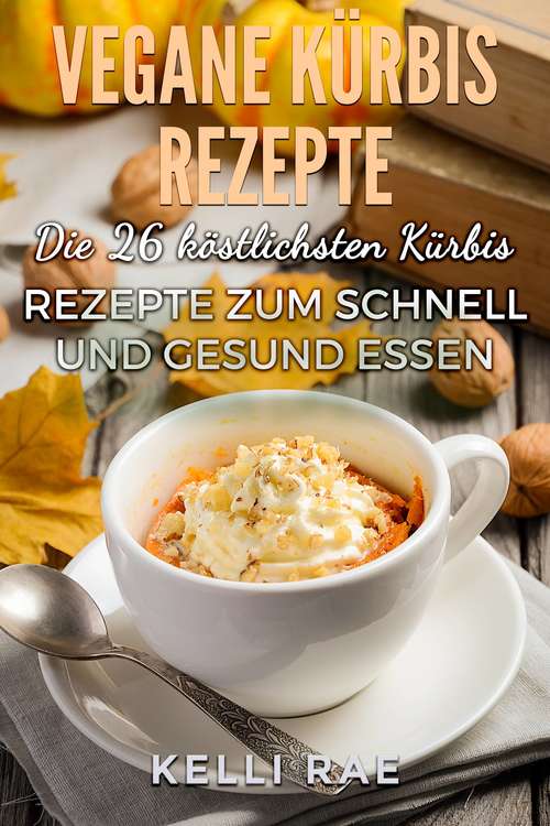 Book cover of Vegane Kürbis Rezepte: Die 26 köstlichsten Kürbis Rezepte zum schnell und gesund Essen