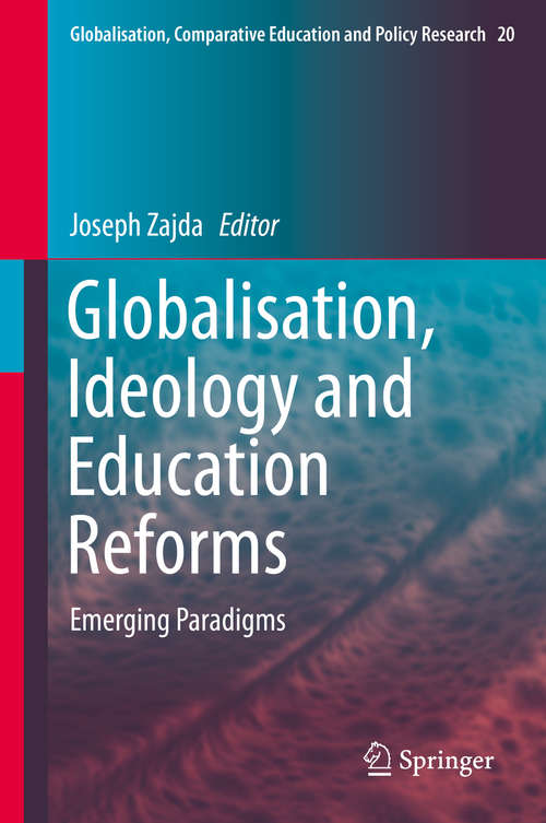 Globalisation, Ideology and Education Reforms: Emerging Paradigms (Globalisation, Comparative Education and Policy Research #20)