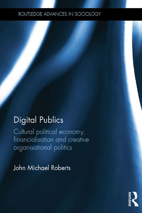 Digital Publics: Cultural Political Economy, Financialisation and Creative Organisational Politics (Routledge Advances in Sociology)